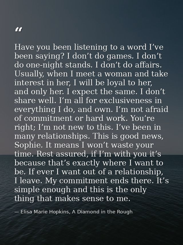 Have you been listening to a word I’ve been saying? I don’t do games. I don’t do one-night stands. I don’t do affairs. U — Elisa Marie Hopkins, A Diamond in the Rough