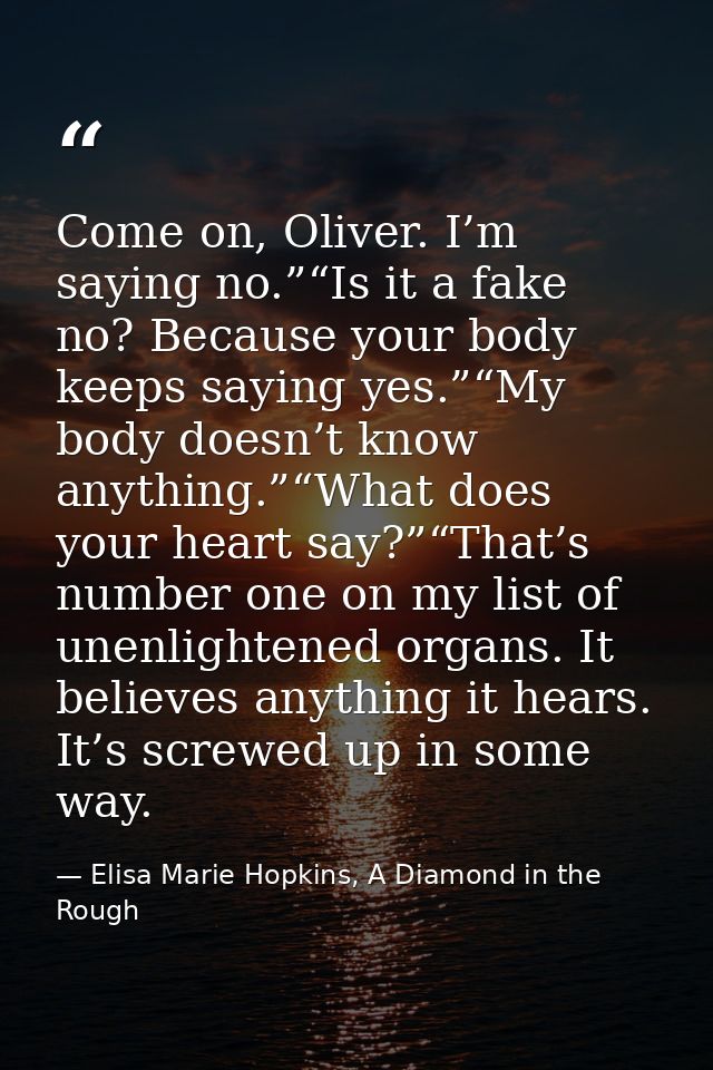 Come on, Oliver. I’m saying no.”“Is it a fake no? Because your body keeps saying yes.”“My body doesn’t know anything.”“W — Elisa Marie Hopkins, A Diamond in the Rough