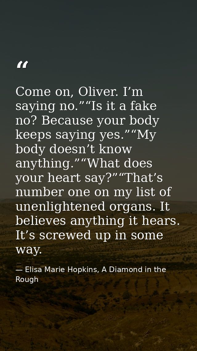 Come on, Oliver. I’m saying no.”“Is it a fake no? Because your body keeps saying yes.”“My body doesn’t know anything.”“W — Elisa Marie Hopkins, A Diamond in the Rough