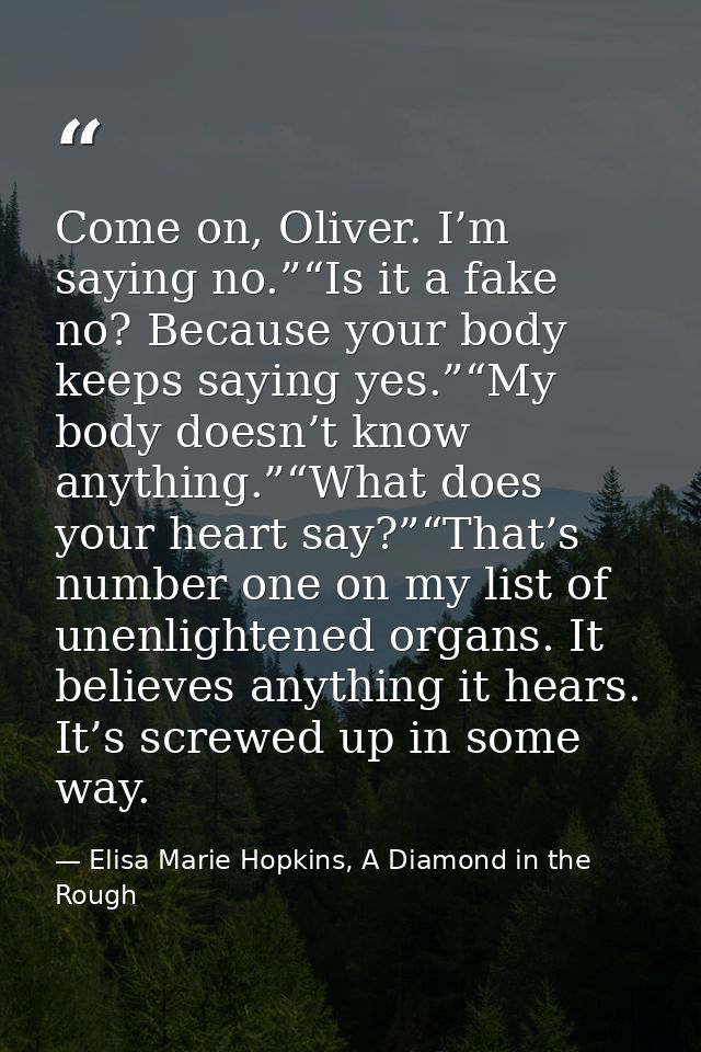 Come on, Oliver. I’m saying no.”“Is it a fake no? Because your body keeps saying yes.”“My body doesn’t know anything.”“W — Elisa Marie Hopkins, A Diamond in the Rough