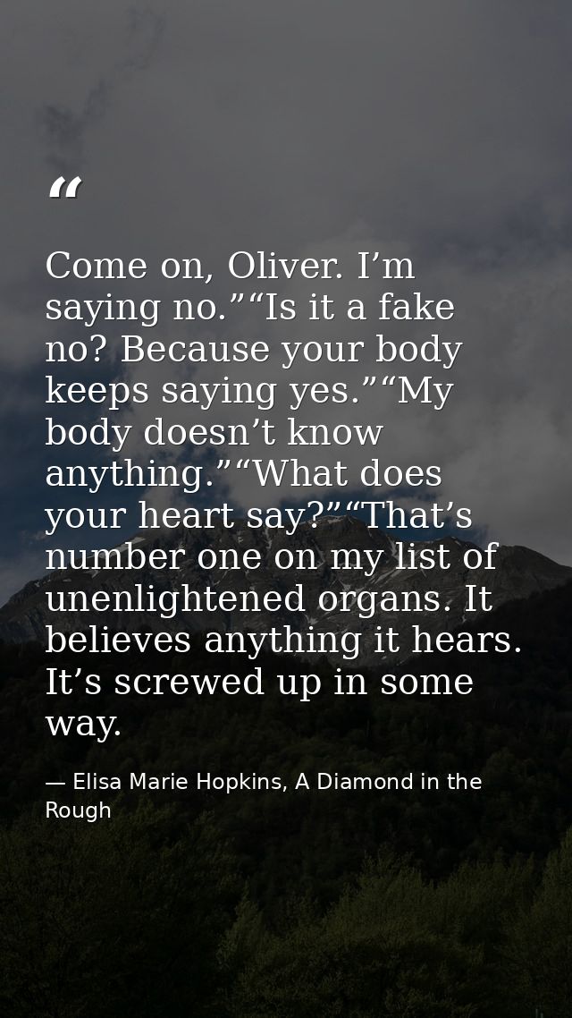 Come on, Oliver. I’m saying no.”“Is it a fake no? Because your body keeps saying yes.”“My body doesn’t know anything.”“W — Elisa Marie Hopkins, A Diamond in the Rough