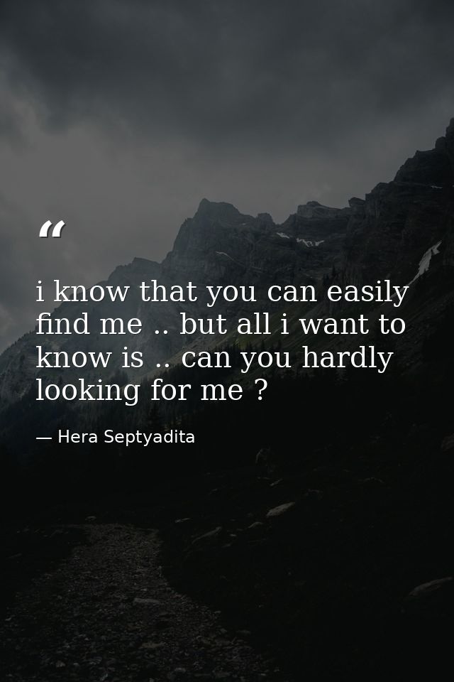 i know that you can easily find me .. but all i want to know is .. can you hardly looking for me ? — Hera Septyadita