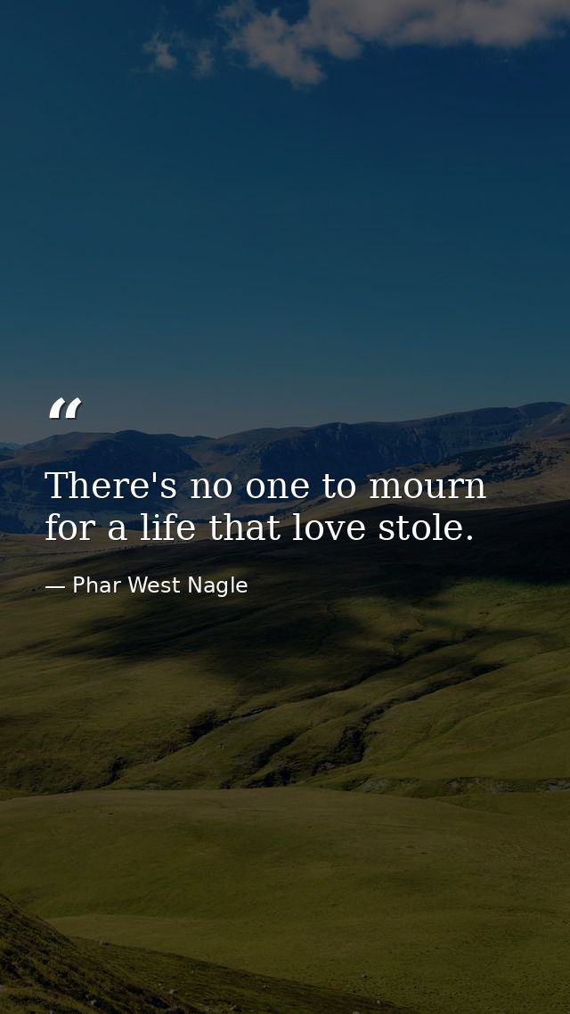 There's no one to mourn for a life that love stole. — Phar West Nagle