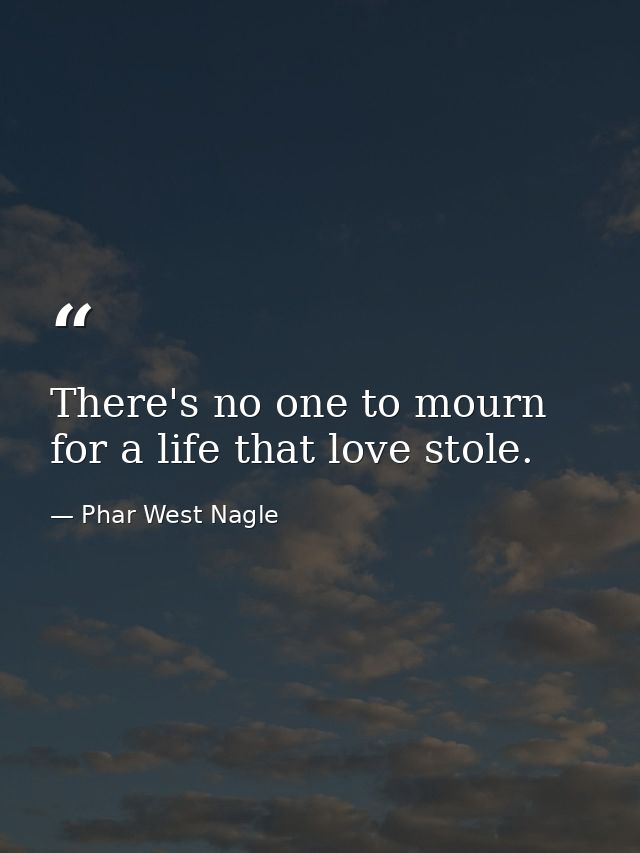 There's no one to mourn for a life that love stole. — Phar West Nagle