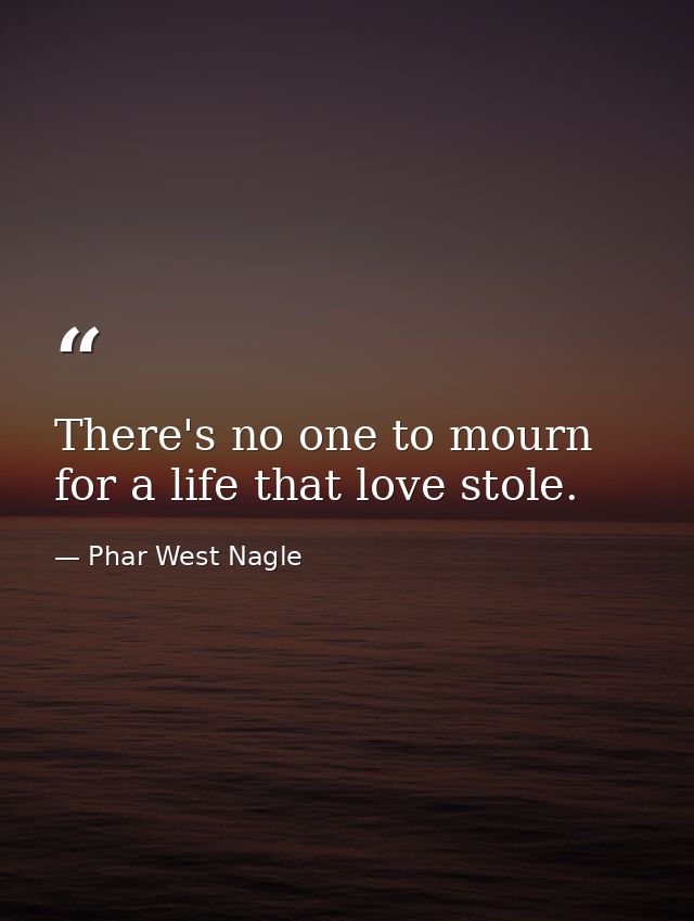 There's no one to mourn for a life that love stole. — Phar West Nagle