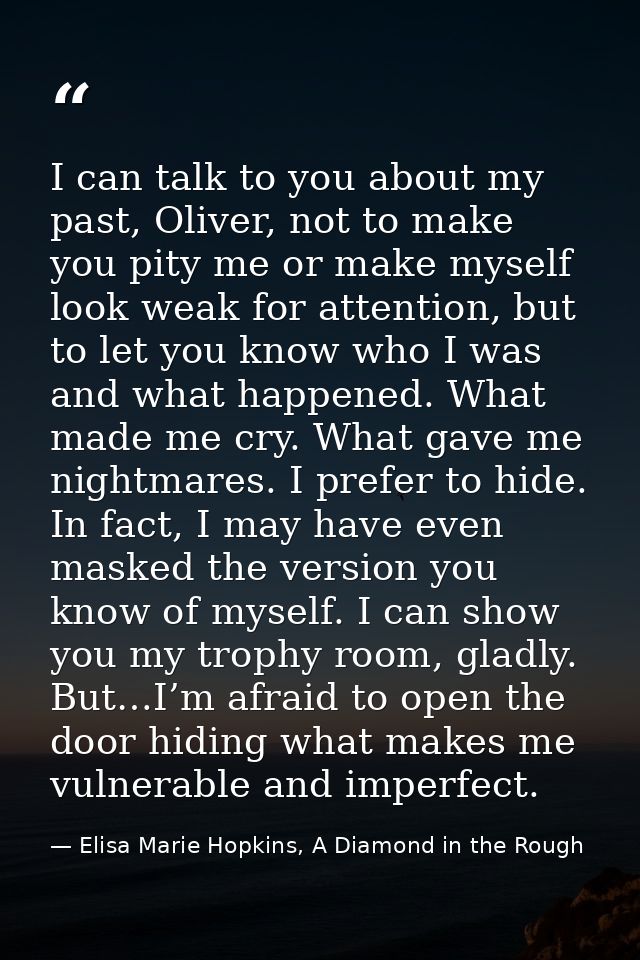 I can talk to you about my past, Oliver, not to make you pity me or make myself look weak for attention, but to let you  — Elisa Marie Hopkins, A Diamond in the Rough