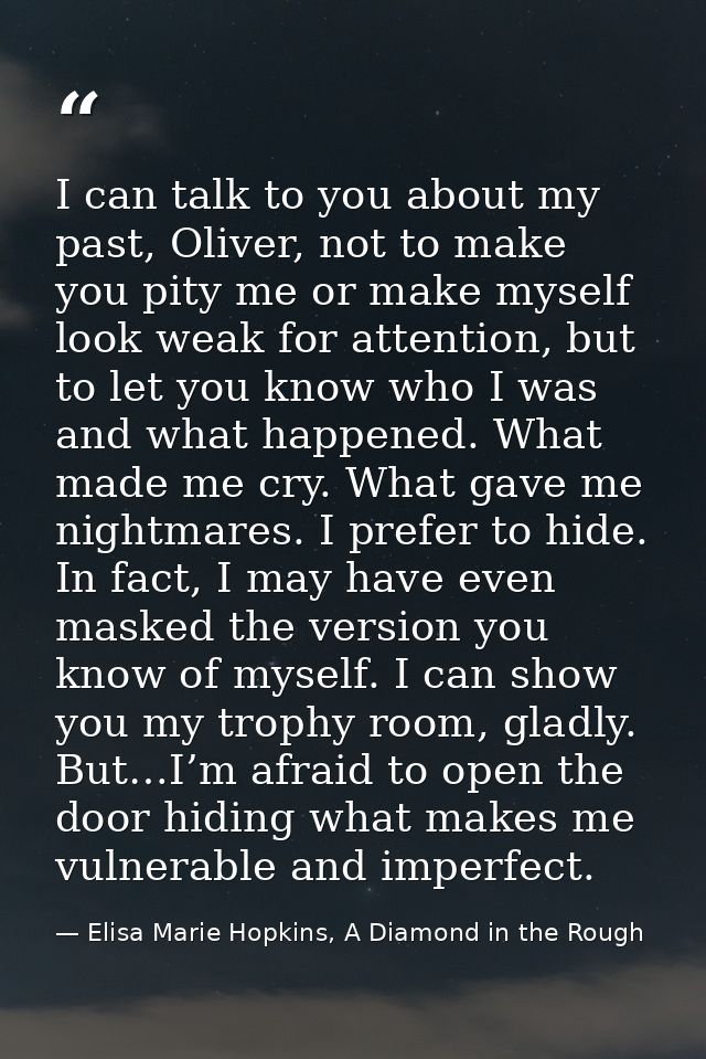 I can talk to you about my past, Oliver, not to make you pity me or make myself look weak for attention, but to let you  — Elisa Marie Hopkins, A Diamond in the Rough