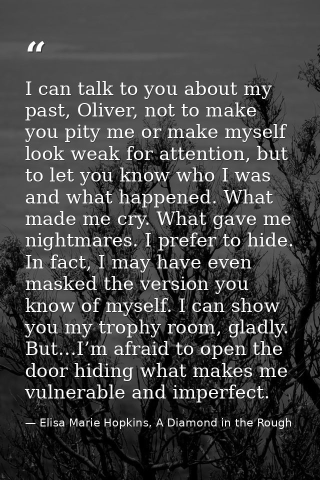 I can talk to you about my past, Oliver, not to make you pity me or make myself look weak for attention, but to let you  — Elisa Marie Hopkins, A Diamond in the Rough