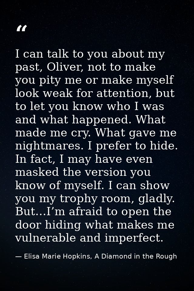 I can talk to you about my past, Oliver, not to make you pity me or make myself look weak for attention, but to let you  — Elisa Marie Hopkins, A Diamond in the Rough