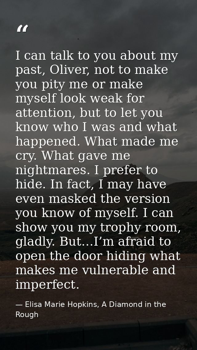 I can talk to you about my past, Oliver, not to make you pity me or make myself look weak for attention, but to let you  — Elisa Marie Hopkins, A Diamond in the Rough