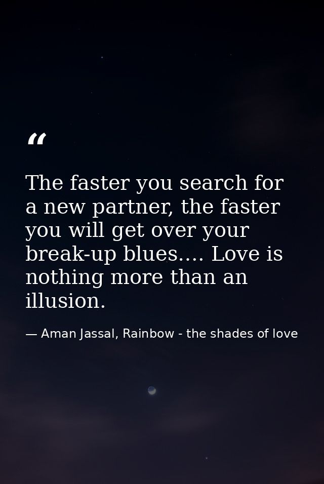 The faster you search for a new partner, the faster you will get over your break-up blues…. Love is nothing more than an — Aman Jassal, Rainbow - the shades of love