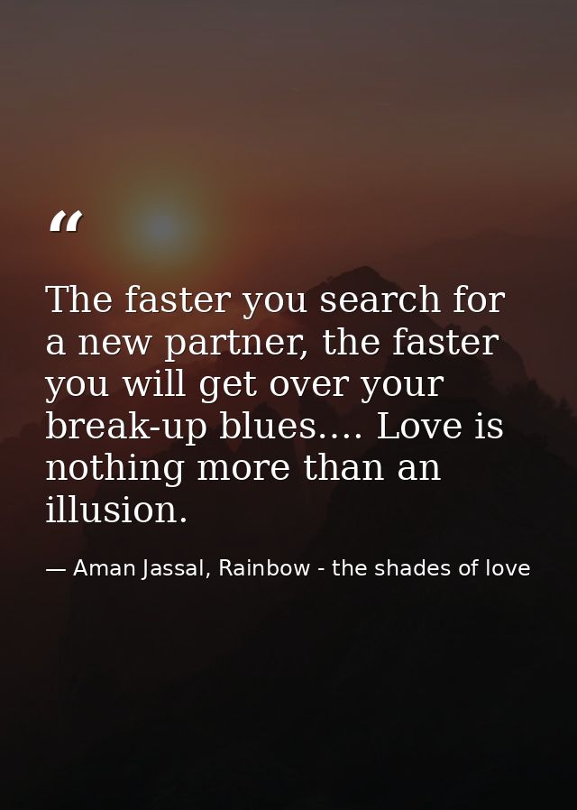 The faster you search for a new partner, the faster you will get over your break-up blues…. Love is nothing more than an — Aman Jassal, Rainbow - the shades of love