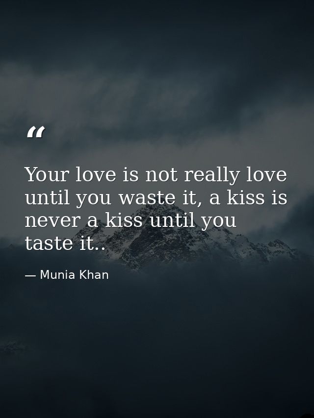 Your love is not really love until you waste it, a kiss is never a kiss until you taste it.. — Munia Khan