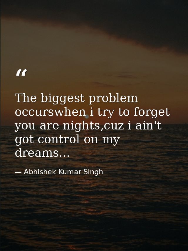 The biggest problem occurswhen i try to forget you are nights,cuz i ain't got control on my dreams... — Abhishek Kumar Singh