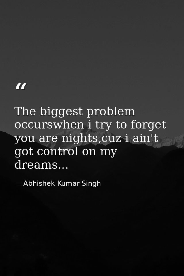 The biggest problem occurswhen i try to forget you are nights,cuz i ain't got control on my dreams... — Abhishek Kumar Singh