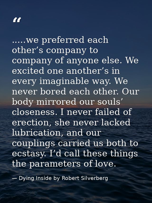 .....we preferred each other’s company to company of anyone else. We excited one another’s in every imaginable way. We n — Dying Inside by Robert Silverberg