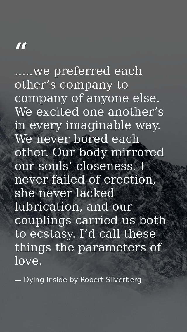 .....we preferred each other’s company to company of anyone else. We excited one another’s in every imaginable way. We n — Dying Inside by Robert Silverberg