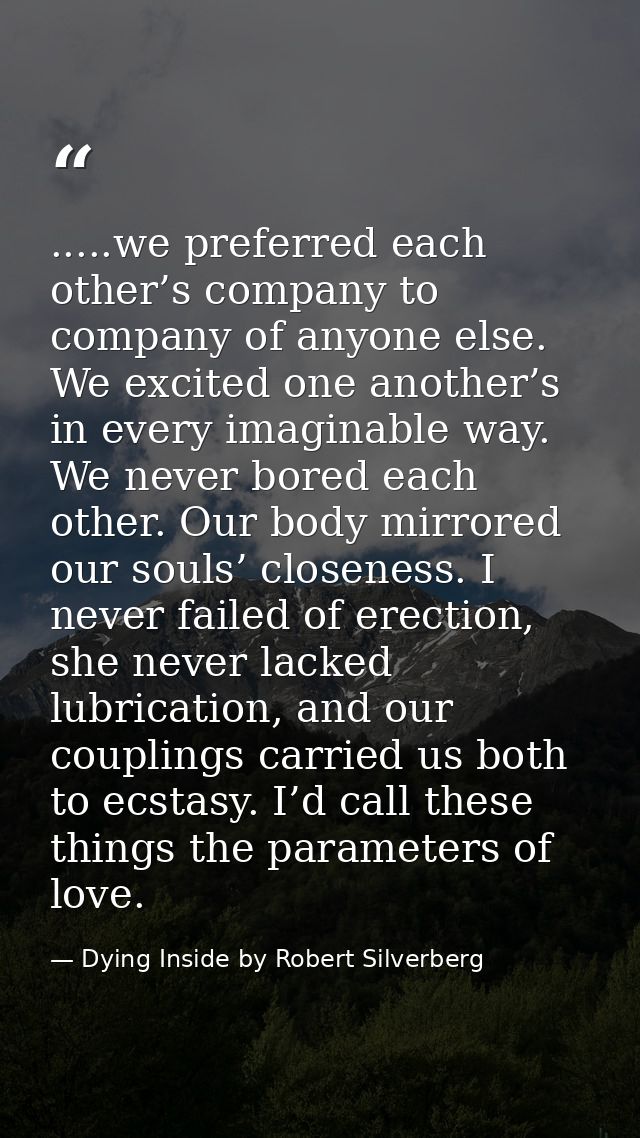 .....we preferred each other’s company to company of anyone else. We excited one another’s in every imaginable way. We n — Dying Inside by Robert Silverberg
