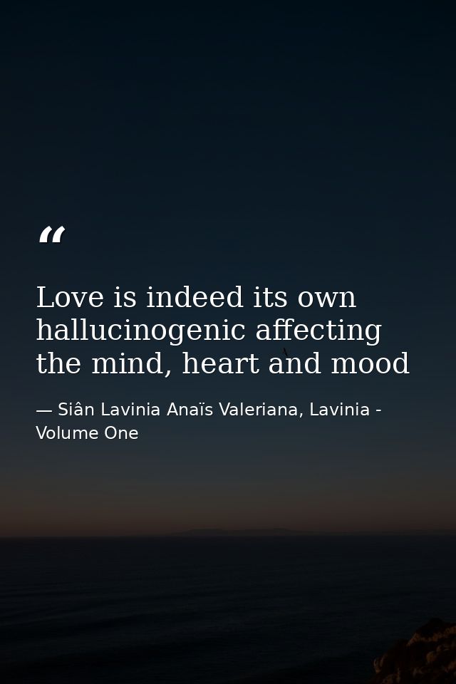 Love is indeed its own hallucinogenic affecting the mind, heart and mood — Siân Lavinia Anaïs Valeriana, Lavinia - Volume One