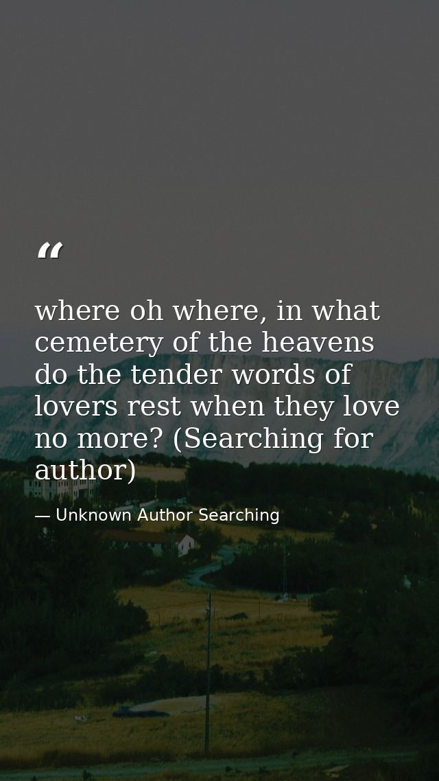 where oh where, in what cemetery of the heavens do the tender words of lovers rest when they love no more? (Searching fo — Unknown Author Searching