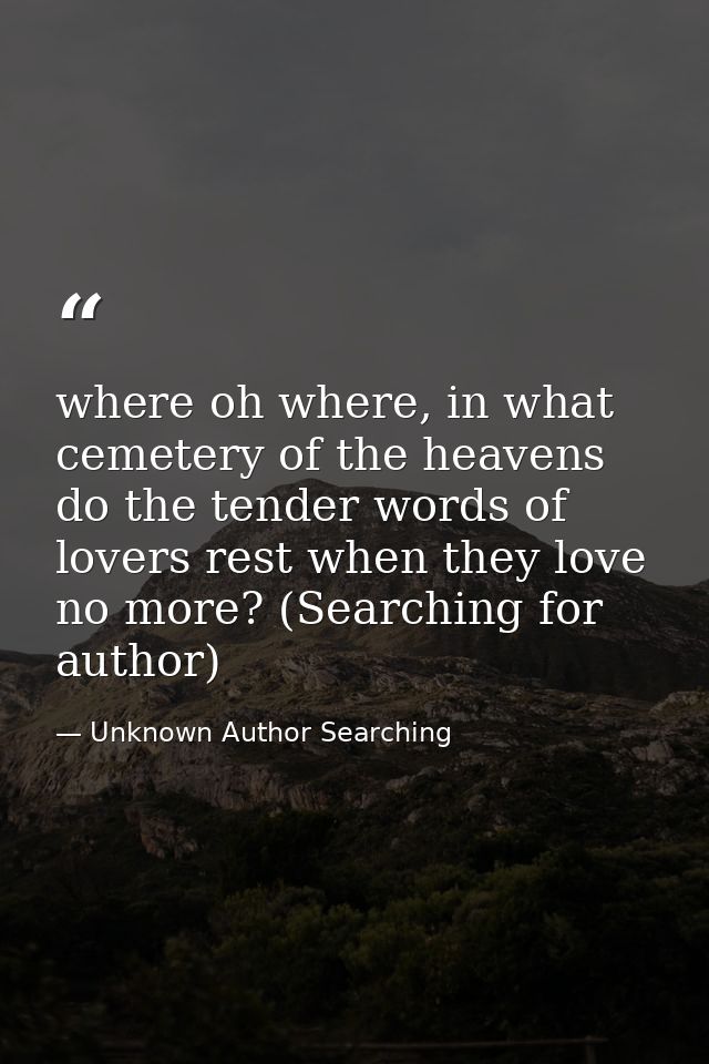 where oh where, in what cemetery of the heavens do the tender words of lovers rest when they love no more? (Searching fo — Unknown Author Searching