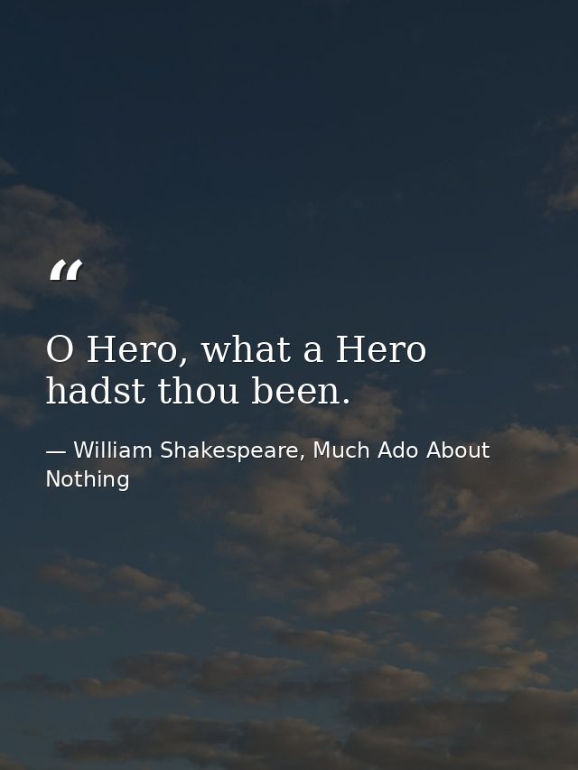 O Hero, what a Hero hadst thou been. — William Shakespeare, Much Ado About Nothing