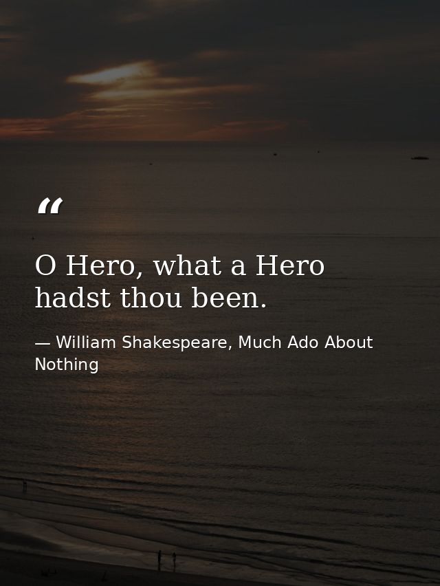 O Hero, what a Hero hadst thou been. — William Shakespeare, Much Ado About Nothing