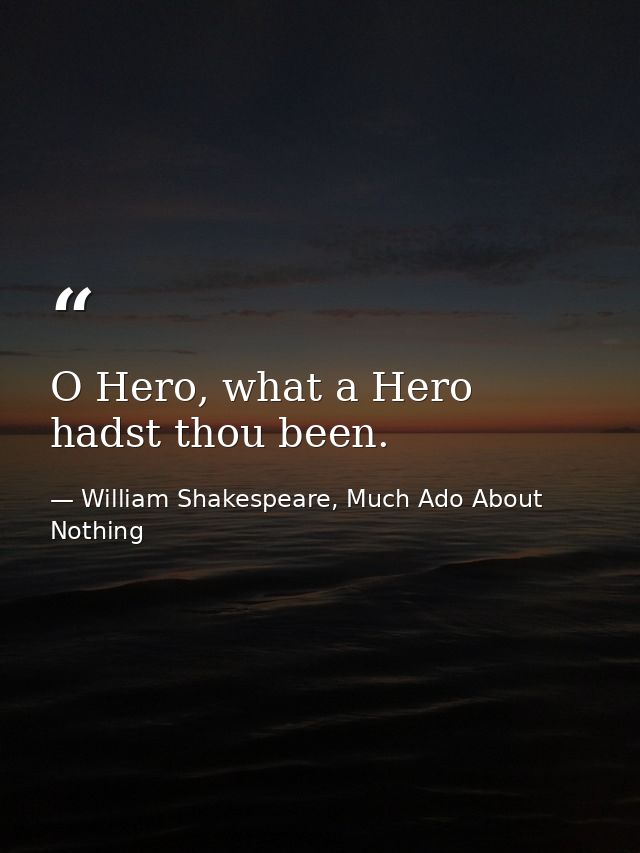 O Hero, what a Hero hadst thou been. — William Shakespeare, Much Ado About Nothing