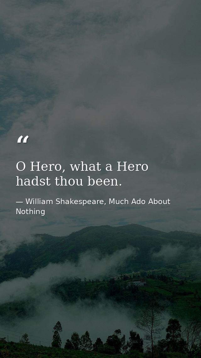O Hero, what a Hero hadst thou been. — William Shakespeare, Much Ado About Nothing