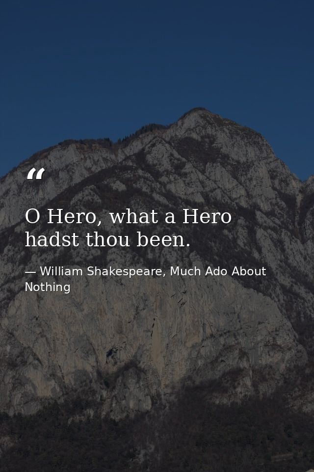 O Hero, what a Hero hadst thou been. — William Shakespeare, Much Ado About Nothing