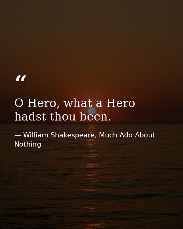 O Hero, what a Hero hadst thou been. — William Shakespeare, Much Ado About Nothing