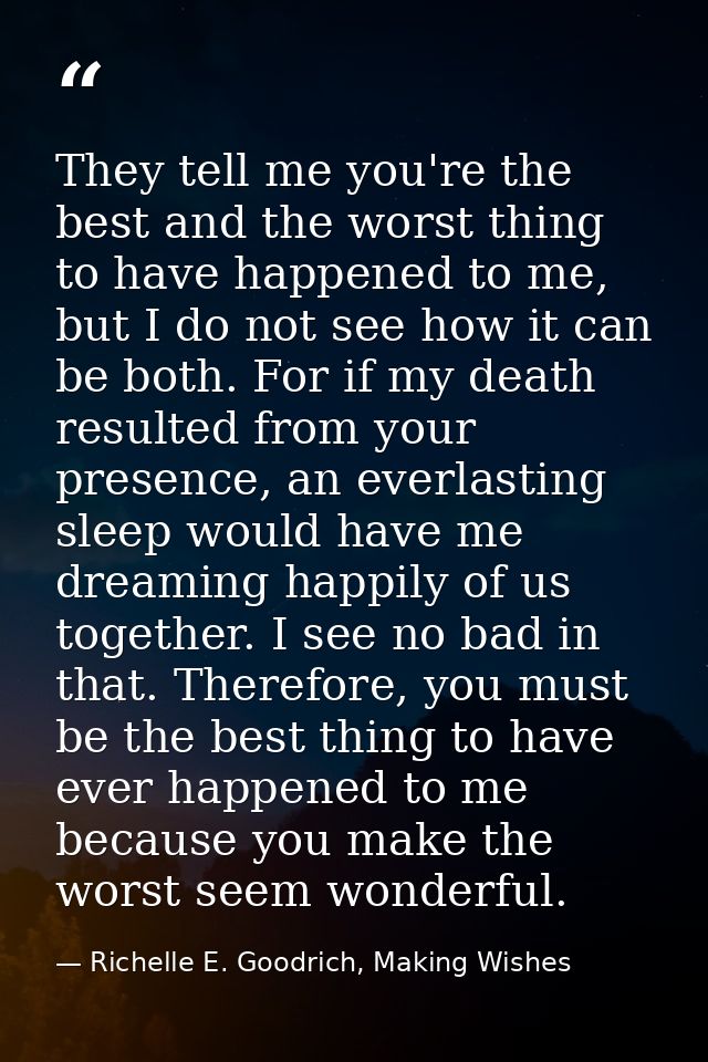They tell me you're the best and the worst thing to have happened to me, but I do not see how it can be both. For if my  — Richelle E. Goodrich, Making Wishes