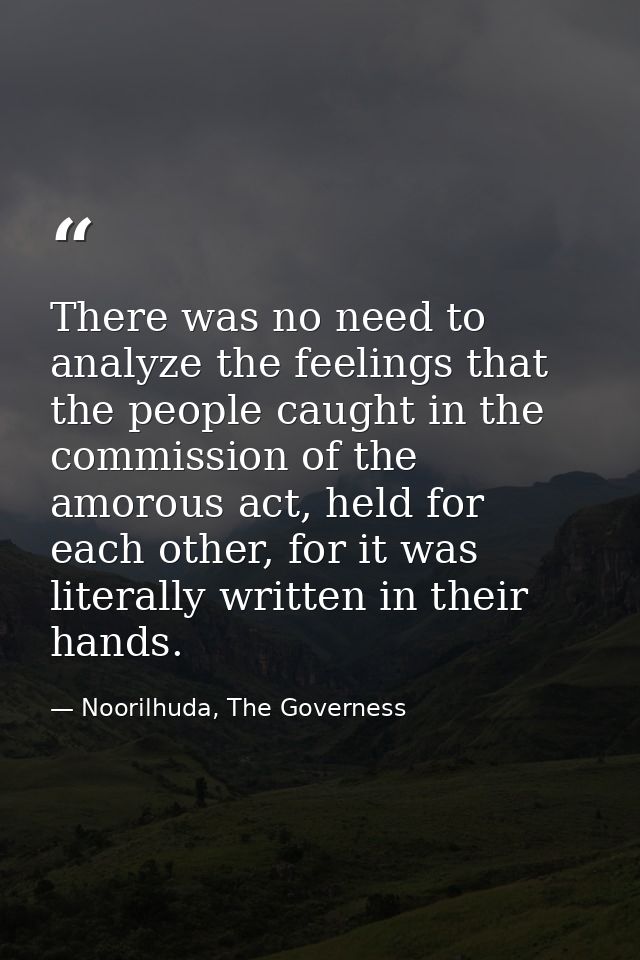 There was no need to analyze the feelings that the people caught in the commission of the amorous act, held for each oth — Noorilhuda, The Governess