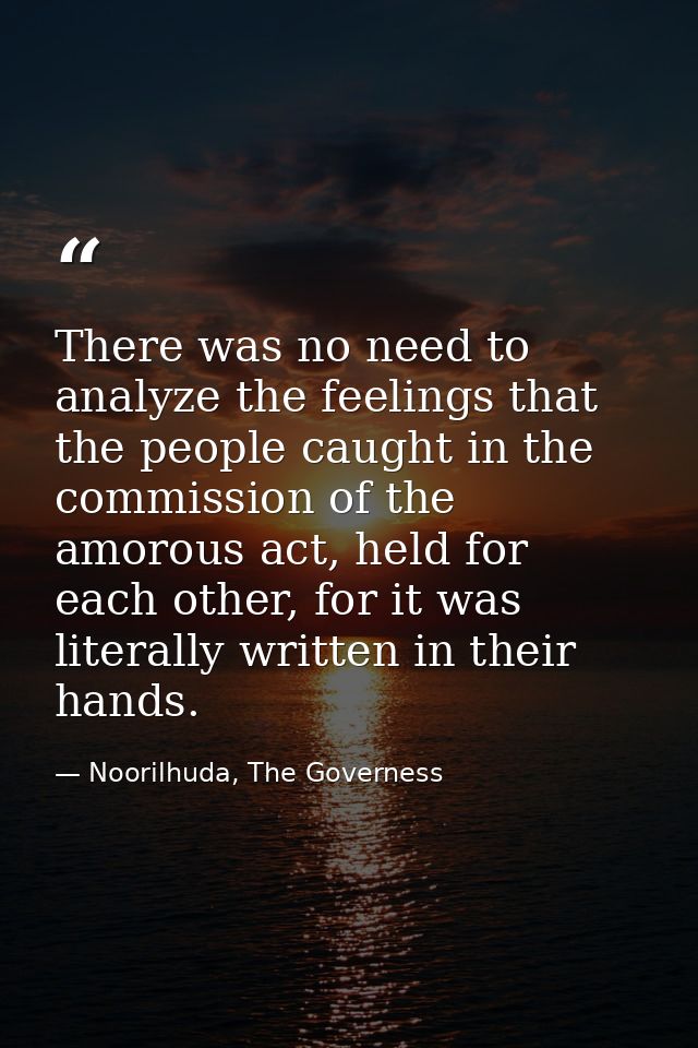 There was no need to analyze the feelings that the people caught in the commission of the amorous act, held for each oth — Noorilhuda, The Governess