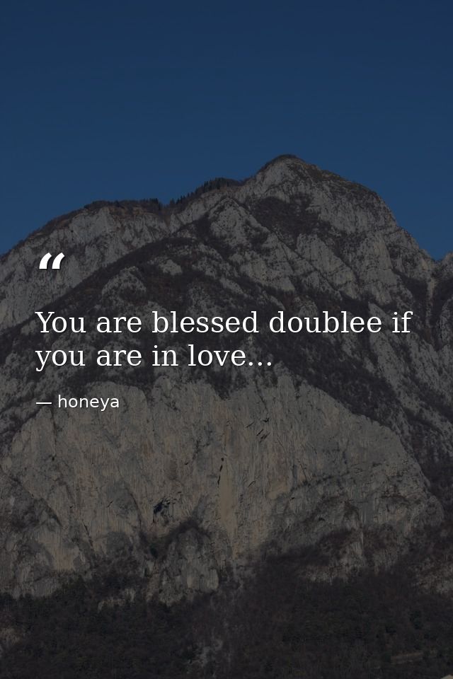 You are blessed doublee if you are in love... — honeya