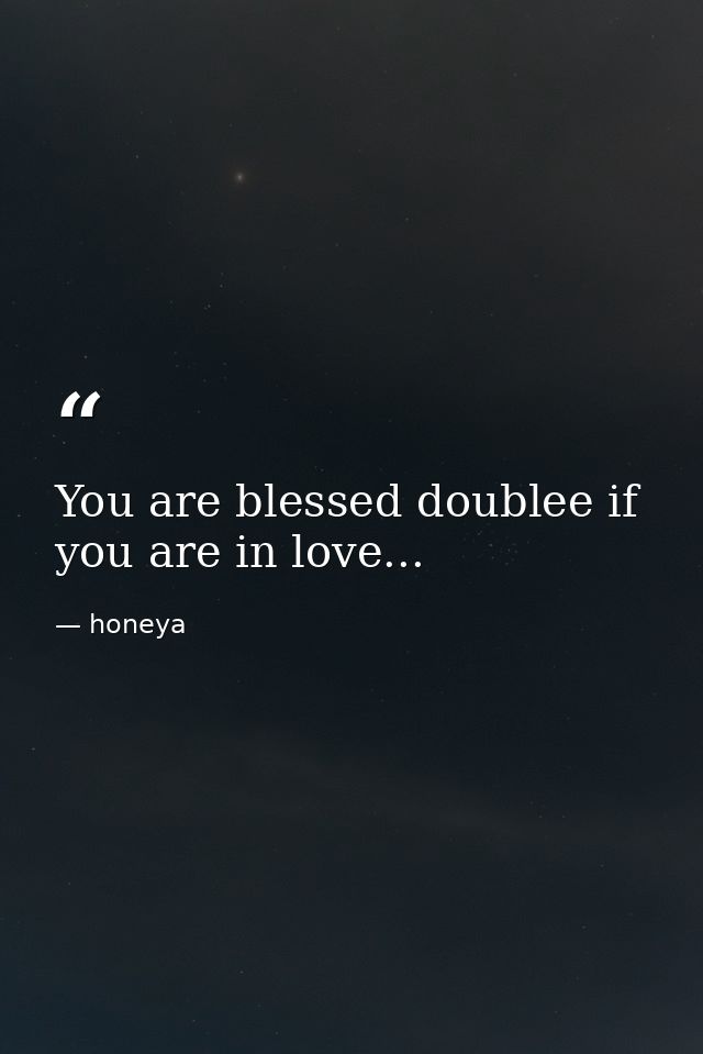 You are blessed doublee if you are in love... — honeya