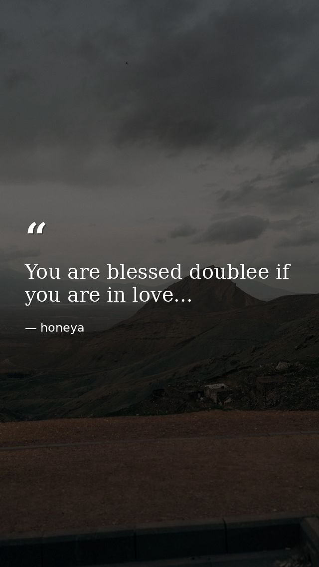 You are blessed doublee if you are in love... — honeya