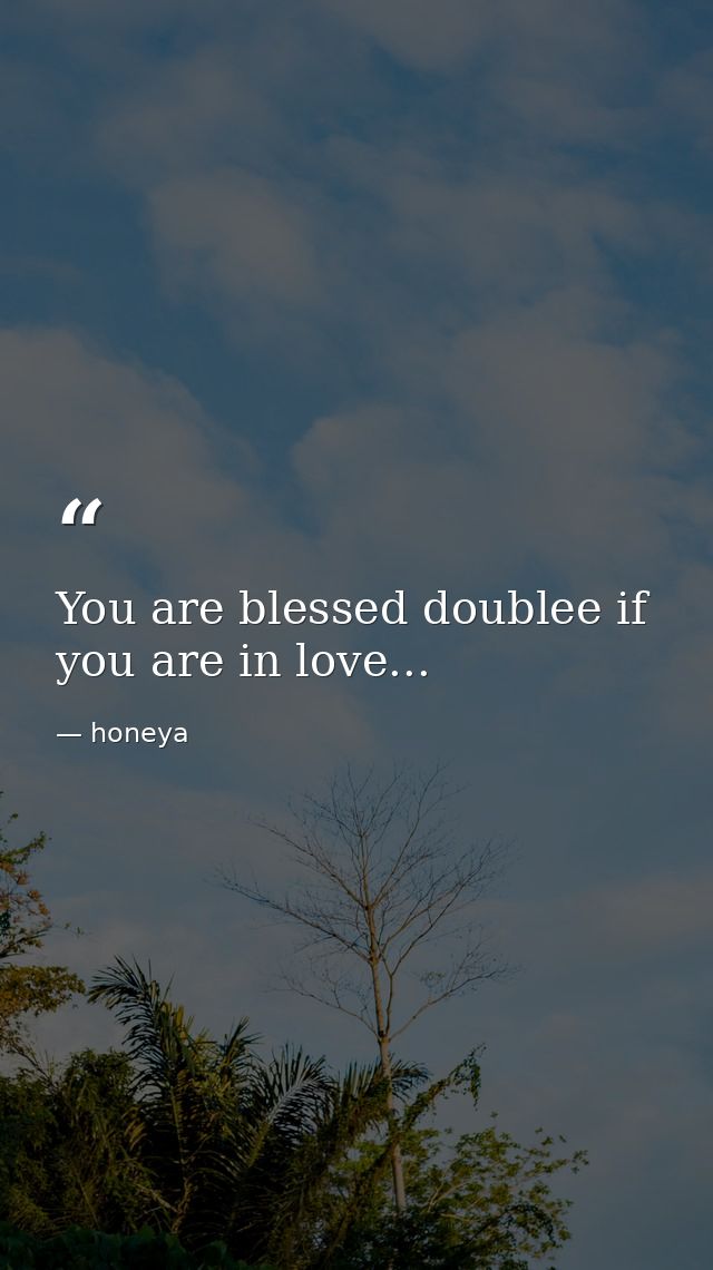 You are blessed doublee if you are in love... — honeya