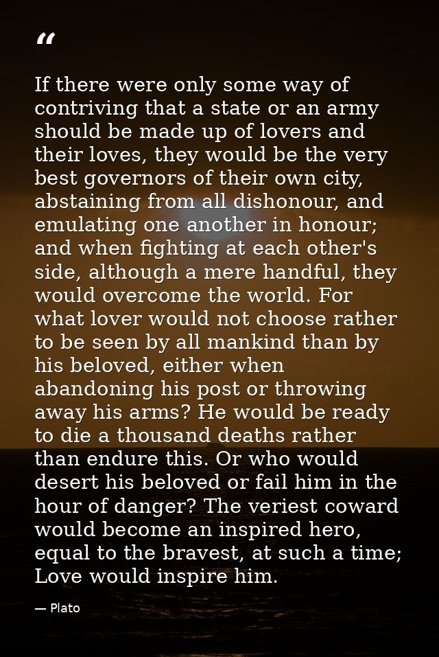 If there were only some way of contriving that a state or an army should be made up of lovers and their loves, they woul — Plato
