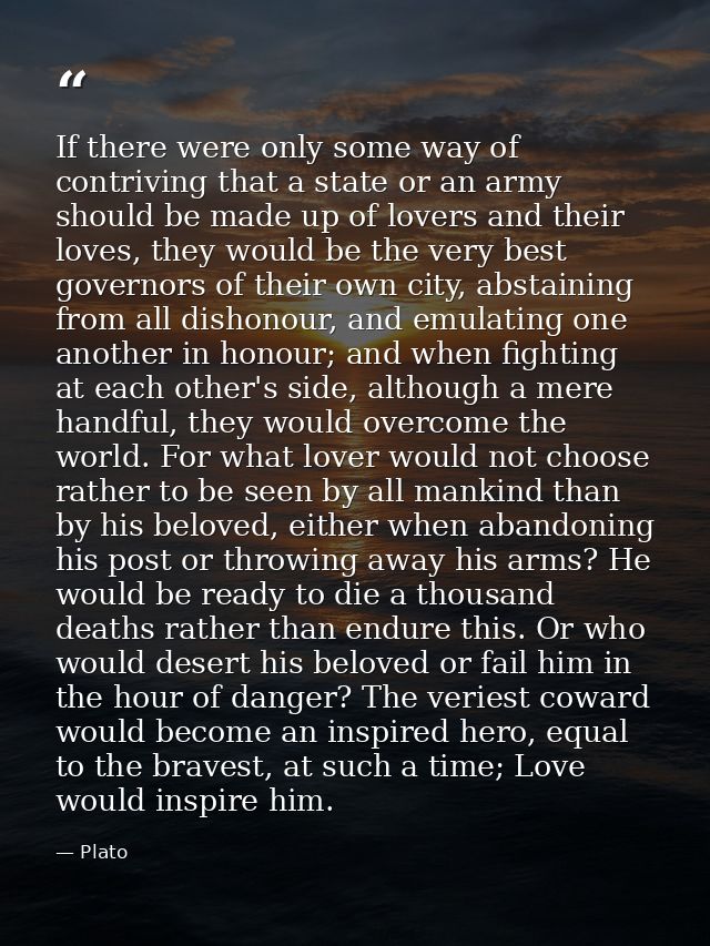 If there were only some way of contriving that a state or an army should be made up of lovers and their loves, they woul — Plato