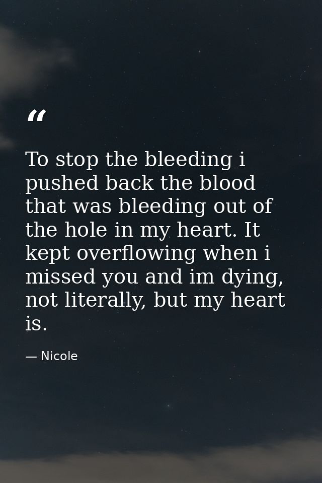 To stop the bleeding i pushed back the blood that was bleeding out of the hole in my heart. It kept overflowing when i m — Nicole