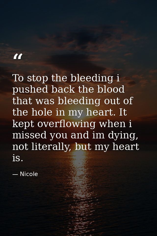 To stop the bleeding i pushed back the blood that was bleeding out of the hole in my heart. It kept overflowing when i m — Nicole