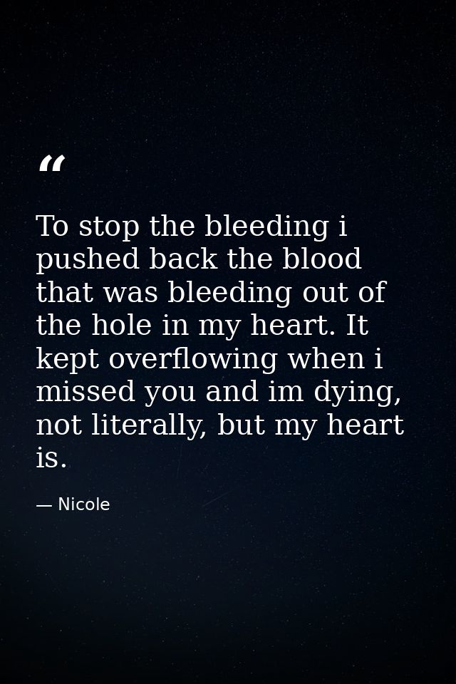 To stop the bleeding i pushed back the blood that was bleeding out of the hole in my heart. It kept overflowing when i m — Nicole