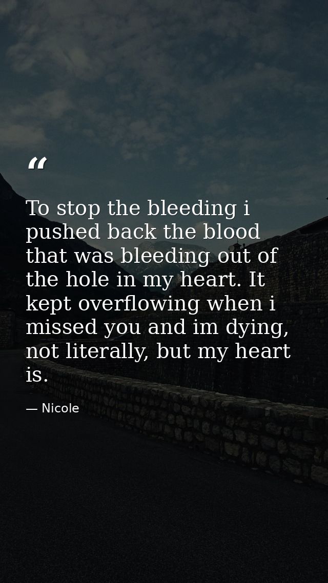 To stop the bleeding i pushed back the blood that was bleeding out of the hole in my heart. It kept overflowing when i m — Nicole