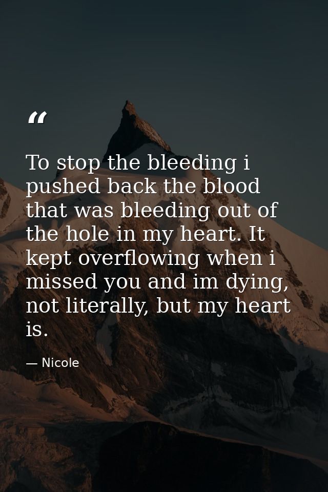 To stop the bleeding i pushed back the blood that was bleeding out of the hole in my heart. It kept overflowing when i m — Nicole