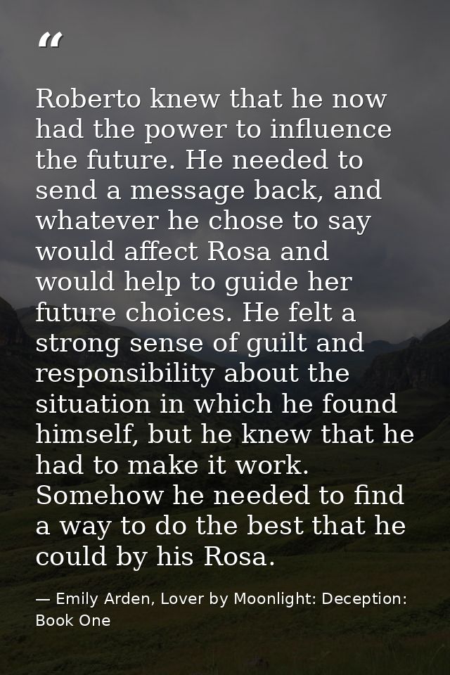 Roberto knew that he now had the power to influence the future. He needed to send a message back, and whatever he chose  — Emily Arden, Lover by Moonlight: Deception: Book One