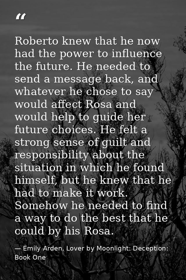 Roberto knew that he now had the power to influence the future. He needed to send a message back, and whatever he chose  — Emily Arden, Lover by Moonlight: Deception: Book One