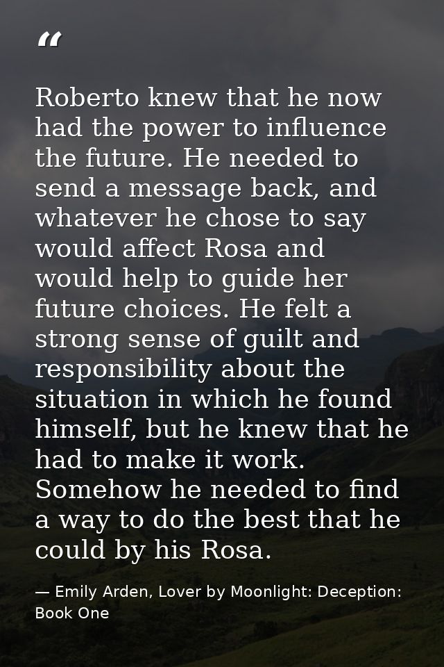 Roberto knew that he now had the power to influence the future. He needed to send a message back, and whatever he chose  — Emily Arden, Lover by Moonlight: Deception: Book One