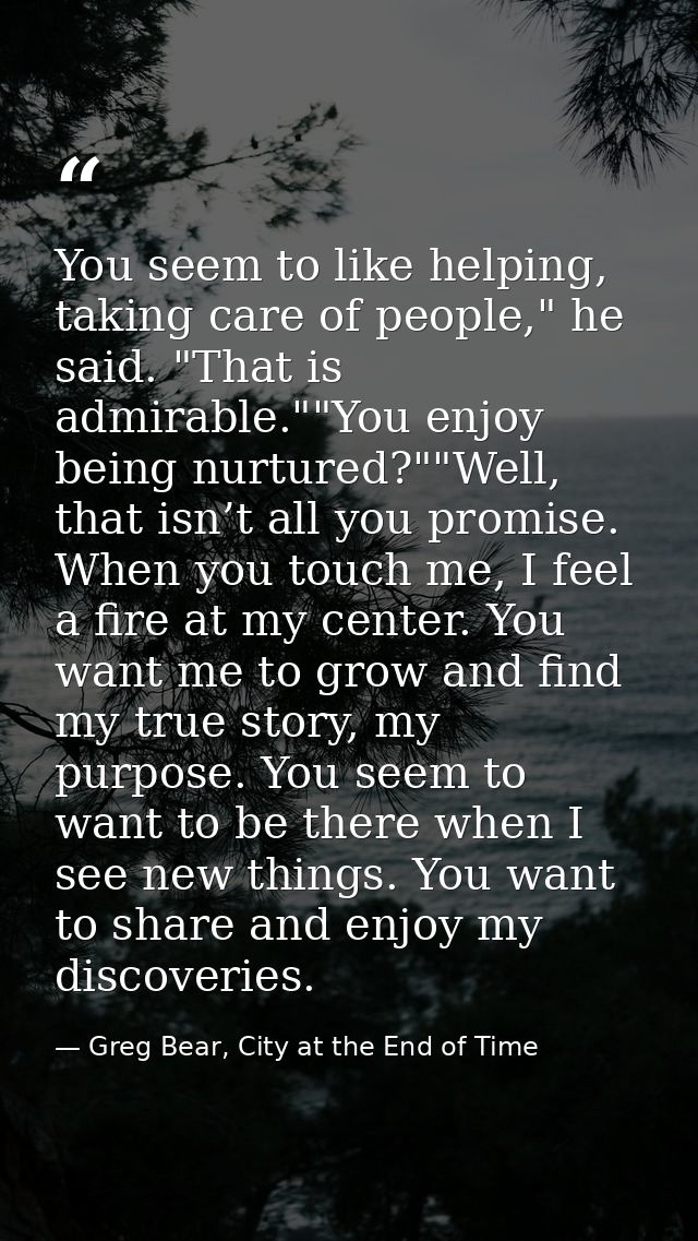You seem to like helping, taking care of people," he said. "That is admirable.""You enjoy being nurtured?""Well, that is — Greg Bear, City at the End of Time
