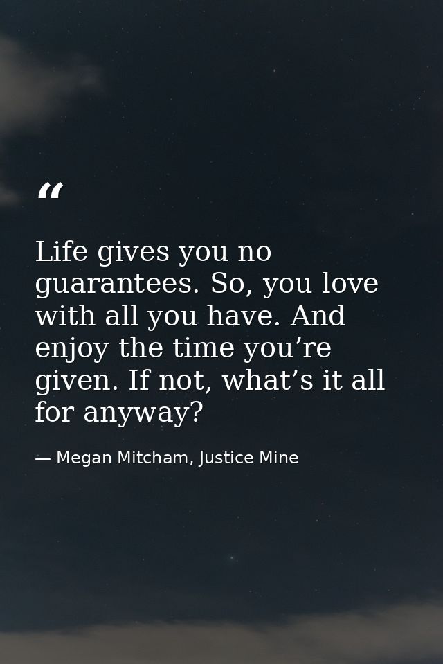 Life gives you no guarantees. So, you love with all you have. And enjoy the time you’re given. If not, what’s it all for — Megan Mitcham, Justice Mine